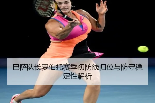 巴萨队长罗伯托赛季初防线归位与防守稳定性解析